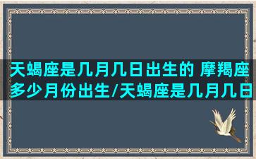 天蝎座是几月几日出生的 摩羯座多少月份出生/天蝎座是几月几日出生的 摩羯座多少月份出生-我的网站